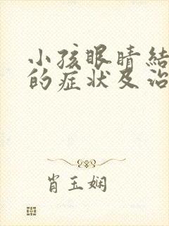 小孩眼睛结膜炎的症状及治疗方法