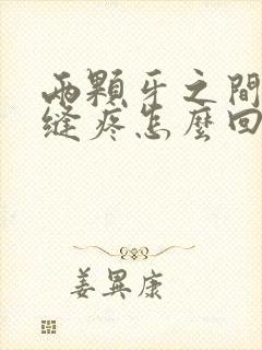 两颗牙之间的牙缝疼怎么回事