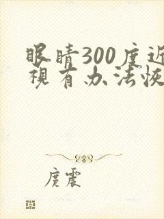 眼睛300度近视有办法恢复吗