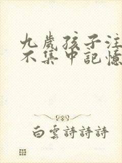 九岁孩子注意力不集中记忆力差反应迟钝