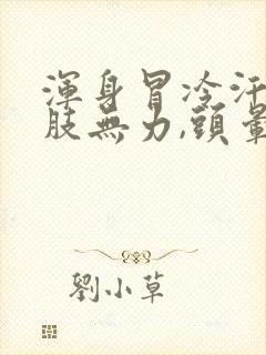 浑身冒冷汗,四肢无力,头晕是怎么回事