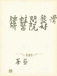 腰椎间盘滑脱哪所医院好