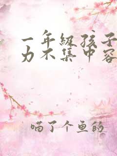 一年级孩子注意力不集中容易走神怎么办