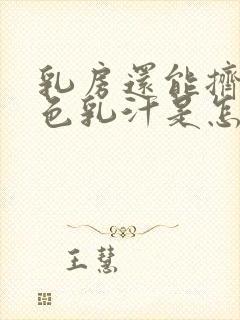 乳房还能挤出白色乳汁是怎么回事