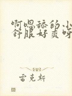 啊嗯舔的小逼好舒服好爽呀