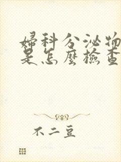 妇科分泌物检查是怎么检查的