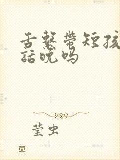 舌系带短孩子说话晚吗