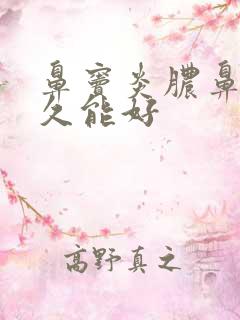 鼻窦炎脓鼻涕多久能好