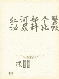 红河哪个医院看泌尿科比较好