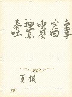 泰迪吃完东西就吐怎么回事