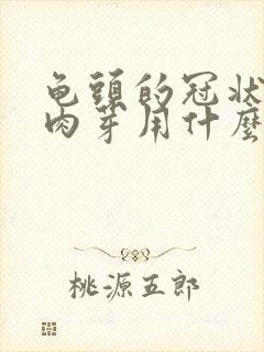 龟头的冠状沟有肉芽用什么药