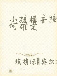 小孩构音障碍如何确定