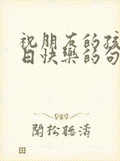 祝朋友的孩子生日快乐的句子