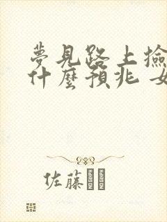 梦见路上捡钱是什么预兆 女性