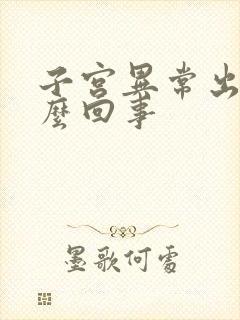 子宫异常出血怎么回事