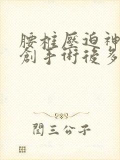 腰椎压迫神经微创手术后多久能恢复好