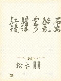 肚胆囊结石切除后很多气出不来怎么办