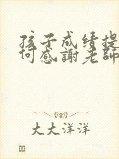 孩子成绩提高如何感谢老师