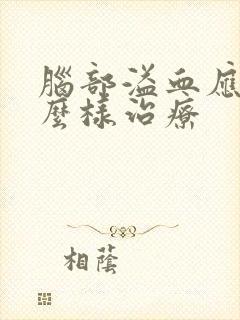 脑部溢血应该怎么样治疗