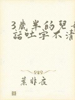 3岁半的儿童说话吐字不清楚是怎么回事