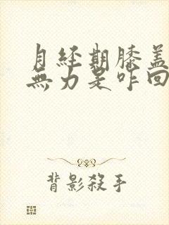 月经期膝盖酸软无力是咋回事