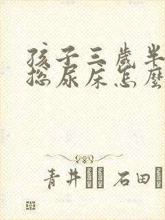 孩子三岁半了还总尿床怎么回事