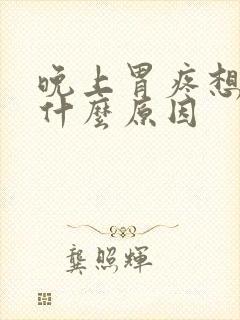 晚上胃疼想吐是什么原因