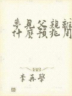 梦见父亲离世了什么预兆周公解梦