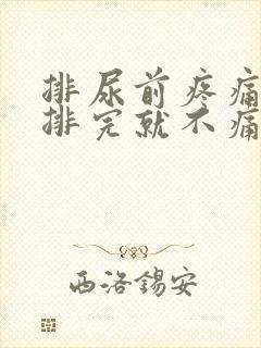 排尿前疼痛,尿排完就不痛