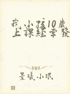 我小孩10岁了上课经常发呆走神是怎么回事