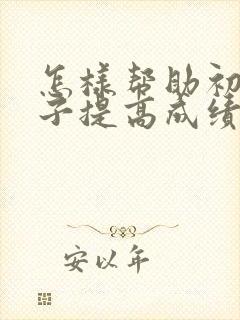 怎样帮助初中孩子提高成绩