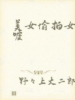 美女偷拍女厕嘘嘘