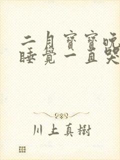 二月宝宝晚上不睡觉一直哭闹是什么原因