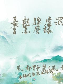 长期脾虚湿气重会怎么样