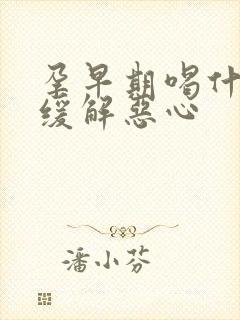 孕早期喝什么水缓解恶心