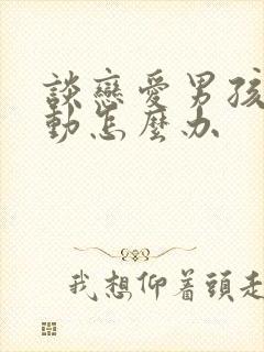 谈恋爱男孩不主动怎么办