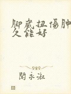 脚崴扭伤肿了多久能好