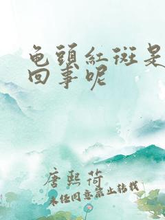 龟头红斑是怎么回事呢