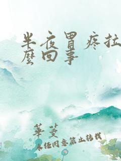 半夜胃疼拉稀怎么回事