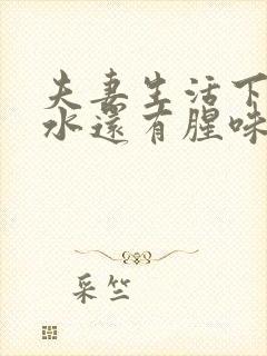 夫妻生活下体流水还有腥味