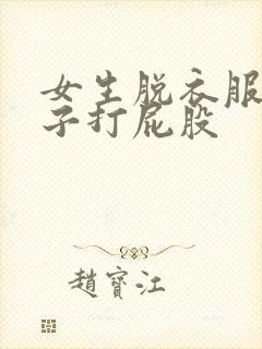 女生脱衣服脱裤子打屁股