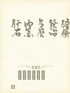 肝内多发胆管结石怎么治疗最好