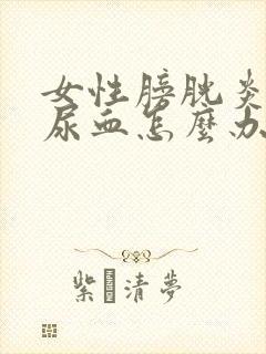 女性膀胱炎一直尿血怎么办