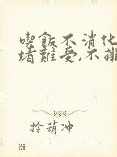 吃饭不消化胃里堵难受,不排便很困难怎么办?