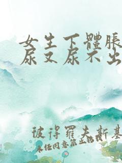 女生下体胀痛想尿又尿不出来