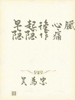 早起后心脏位置隐隐作痛