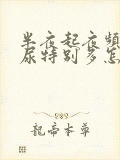 半夜起夜频繁,尿特别多怎么回事