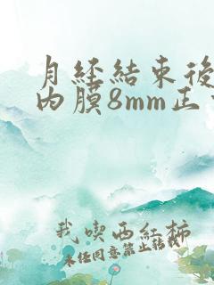 月经结束后子宫内膜8mm正常吗