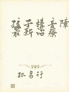 孩子构音障碍的最新治疗