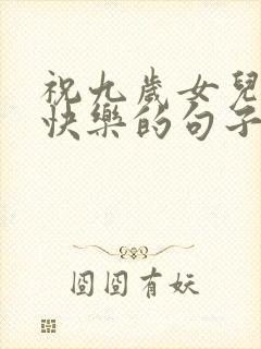 祝九岁女儿生日快乐的句子暖心